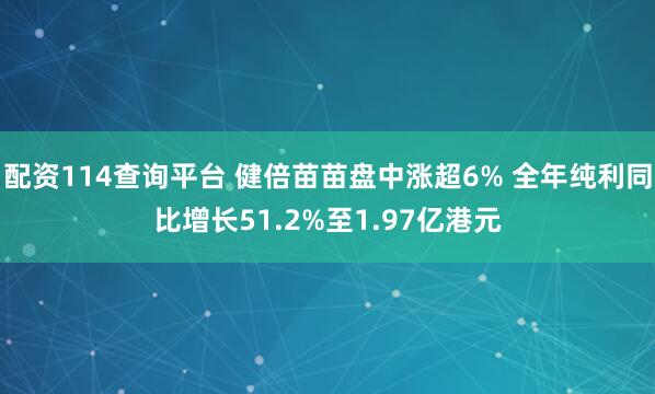 配资114查询平台 健倍苗苗盘中涨超6% 全年纯利同比增长51.2%至1.97亿港元