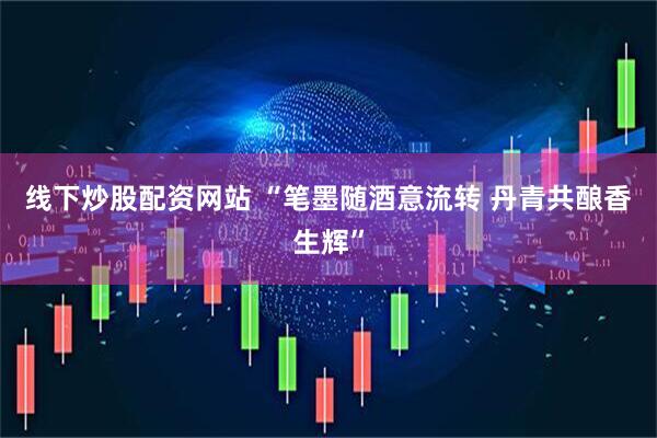 线下炒股配资网站 “笔墨随酒意流转 丹青共酿香生辉”