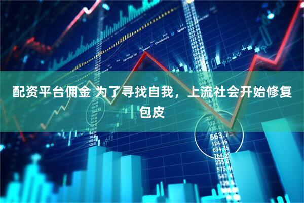 配资平台佣金 为了寻找自我，上流社会开始修复包皮