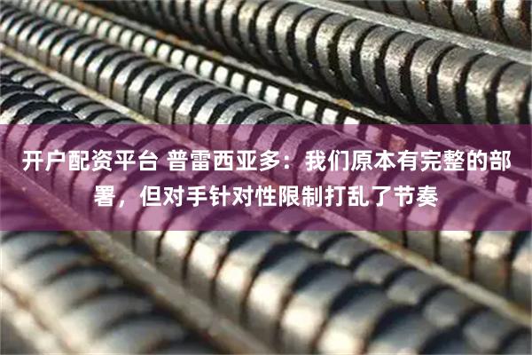 开户配资平台 普雷西亚多：我们原本有完整的部署，但对手针对性限制打乱了节奏